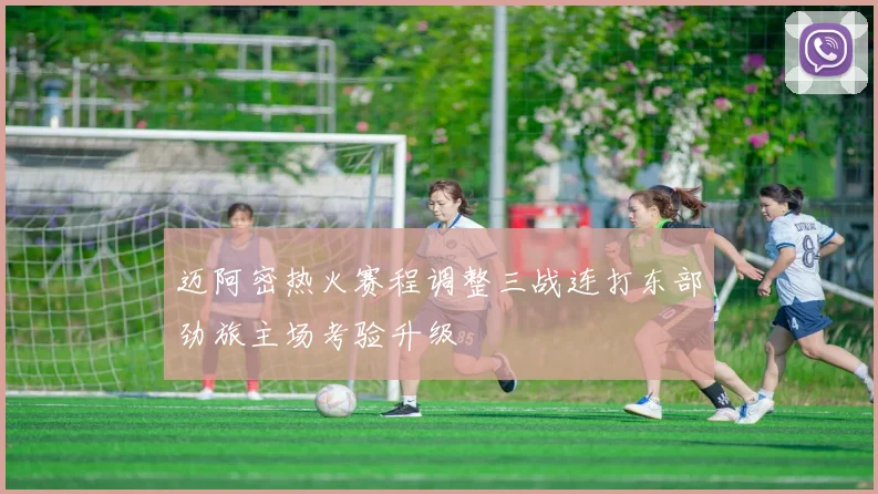 迈阿密热火赛程调整三战连打东部劲旅主场考验升级