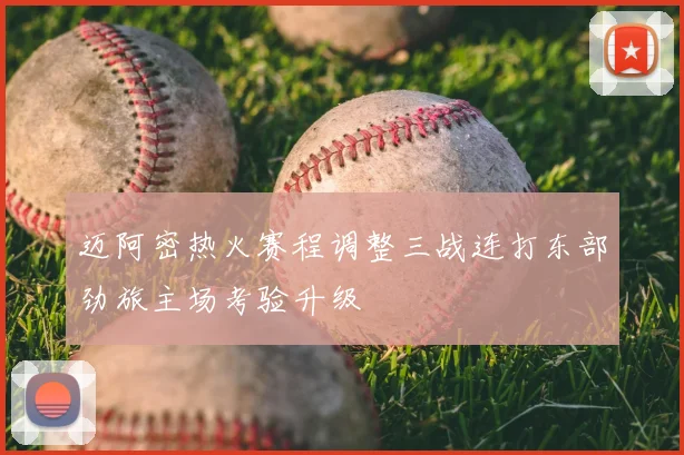 迈阿密热火赛程调整三战连打东部劲旅主场考验升级