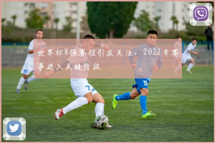 世界杯8强赛程引发关注，2021年赛事进入关键阶段