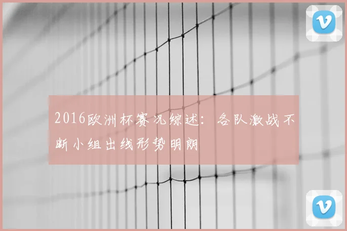 2016欧洲杯赛况综述：各队激战不断小组出线形势明朗