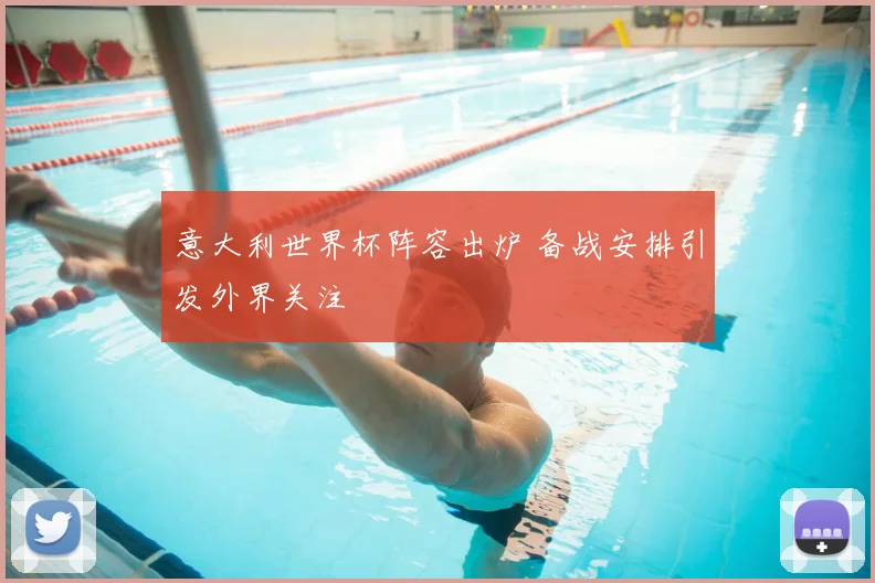 意大利世界杯阵容出炉 备战安排引发外界关注