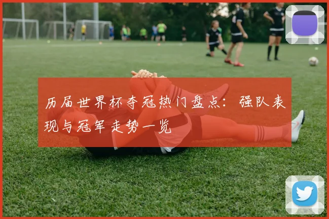 历届世界杯夺冠热门盘点:强队表现与冠军走势一览