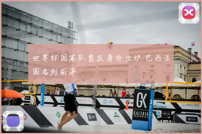 世界杯国家队首发身价出炉 巴西法国名列前茅
