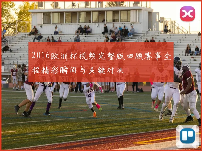 2016欧洲杯视频完整版回顾赛事全程精彩瞬间与关键对决