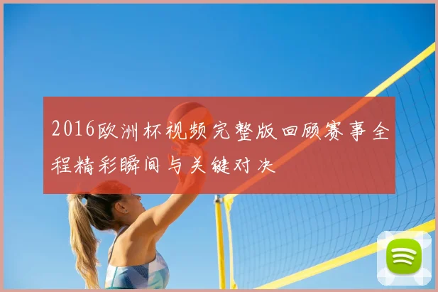 2016欧洲杯视频完整版回顾赛事全程精彩瞬间与关键对决