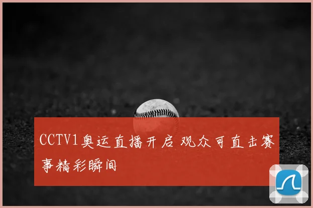 CCTV1奥运直播开启 观众可直击赛事精彩瞬间