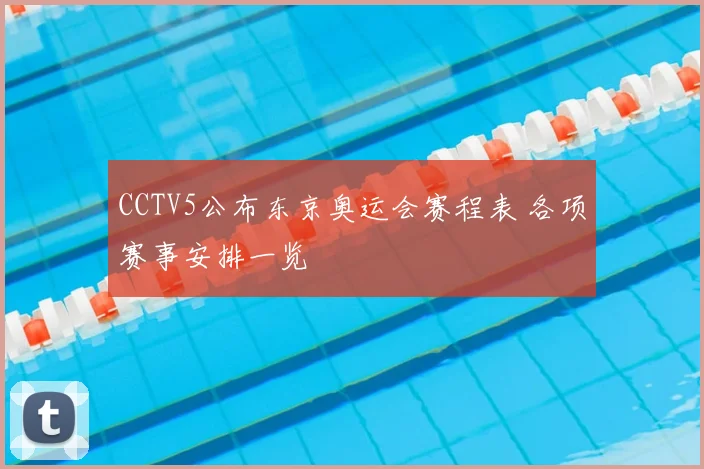 CCTV5公布东京奥运会赛程表 各项赛事安排一览